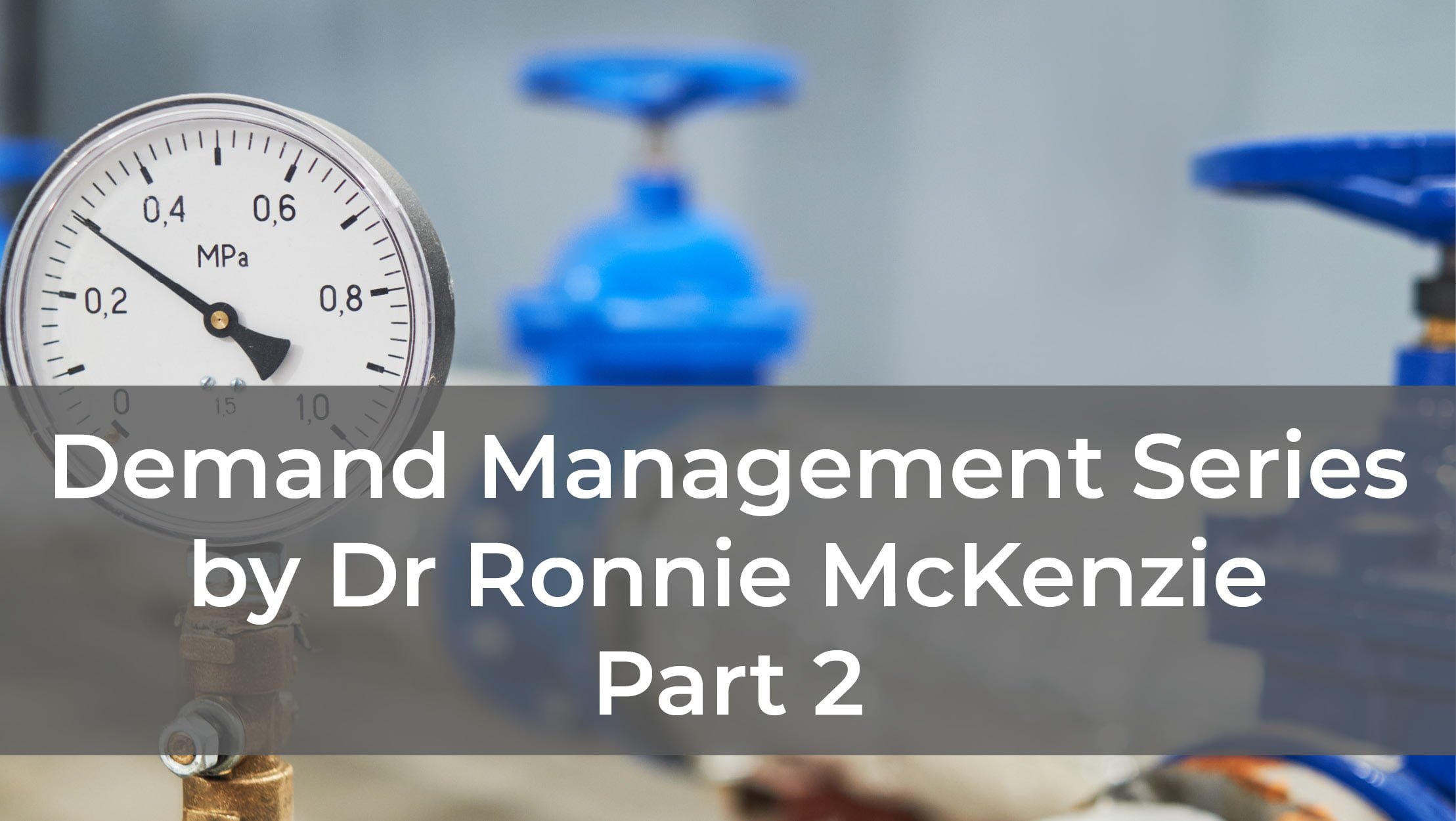 Demand Management series by Dr Ronnie McKenzie – Part 2 of 4: Non-revenue Water / Pressure Reduction