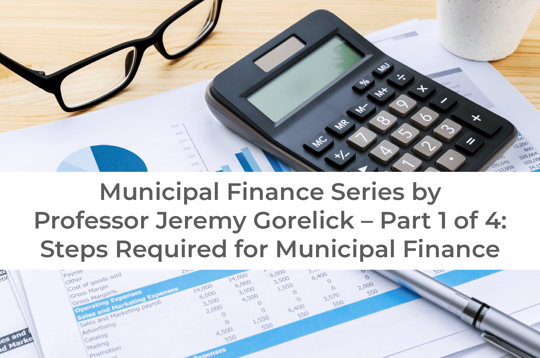Municipal Finance Series by Professor Jeremy Gorelick – Part 1 of 4: Steps Required for Municipal Finance