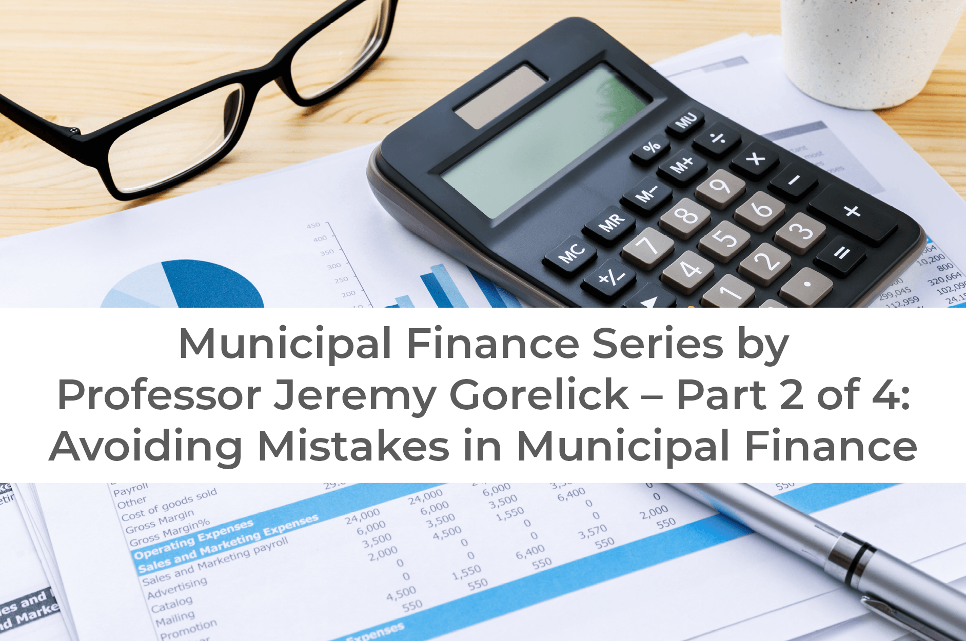 Municipal Finance Series by Professor Jeremy Gorelick – Part 2 of 4: Avoiding Mistakes in Municipal Finance